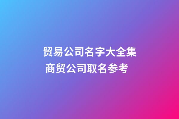 贸易公司名字大全集 商贸公司取名参考